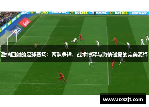 激情四射的足球赛场：两队争锋、战术博弈与激情碰撞的完美演绎